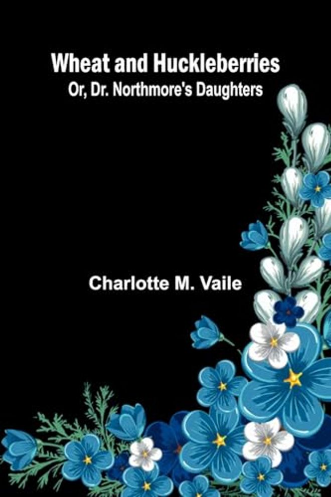 Wheat And Huckleberries; Or, Dr. Northmore'S Daughters